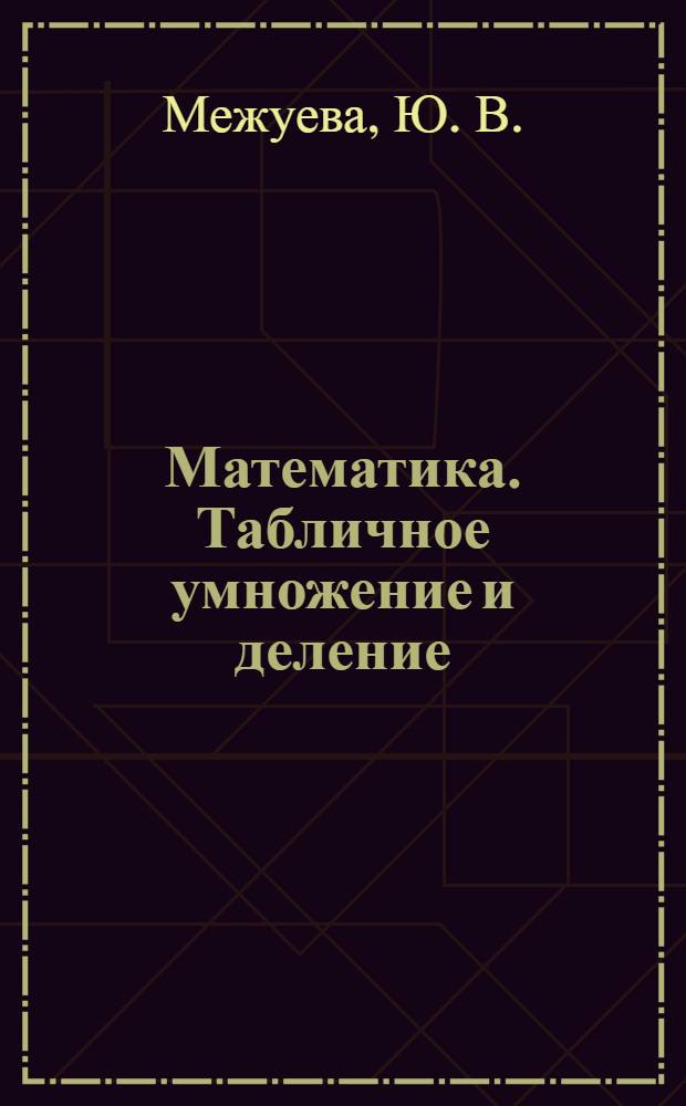 Математика. Табличное умножение и деление