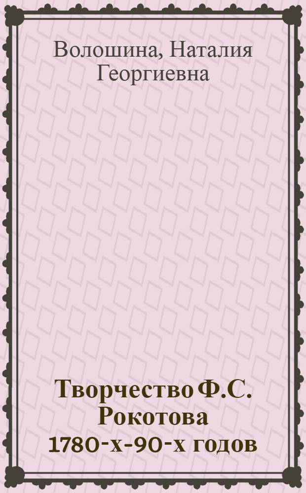 Творчество Ф.С. Рокотова 1780-х-90-х годов : автореф. дис. на соиск. учен. степ. канд. иск. : специальность 17.00.04 <изобразит., дек.- приклад. иск. и арх.>