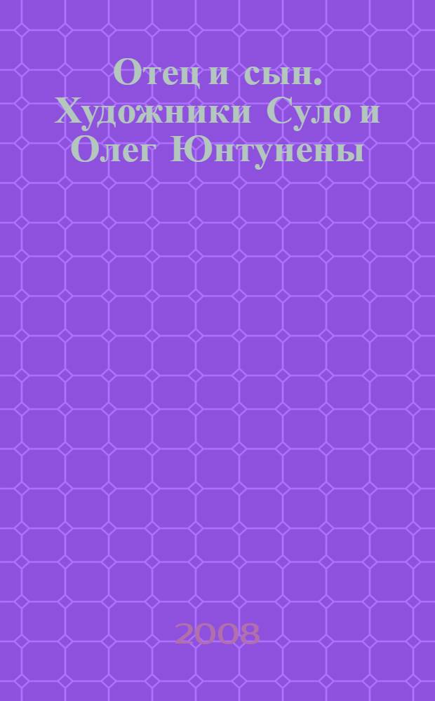 Отец и сын. Художники Суло и Олег Юнтунены = Father and son. Artists Sulo and Oleg Yuntunen : пейзажи одинокой души : альбом посвящен жизни и творчеству народного художника СССР С.Х. Юнтунена и графика, заслуженного художника России О.С. Юнтунена