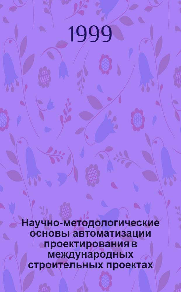 Научно-методологические основы автоматизации проектирования в международных строительных проектах : автореферат диссертации на соискание ученой степени д.т.н. : специальность 05.13.12