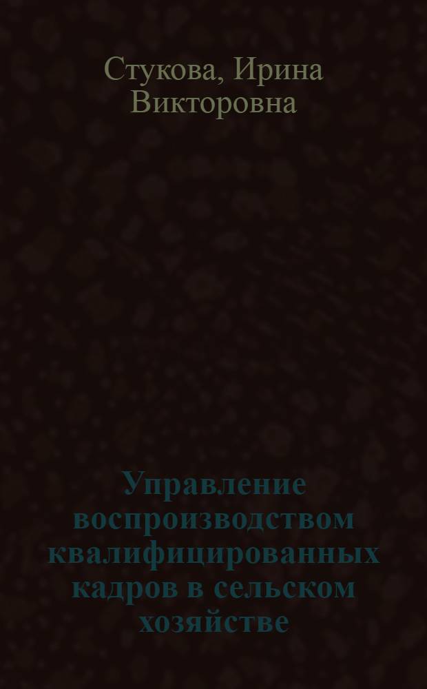 Управление воспроизводством квалифицированных кадров в сельском хозяйстве : монография