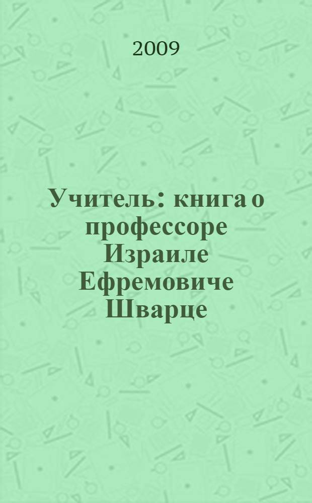 Учитель : книга о профессоре Израиле Ефремовиче Шварце