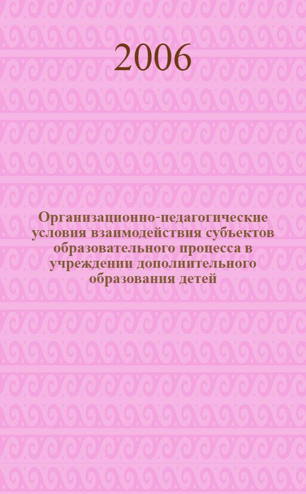 Организационно-педагогические условия взаимодействия субъектов образовательного процесса в учреждении дополнительного образования детей : автореф. дис. на соиск. учен. степ. канд. пед. наук : специальность 13.00.01 <общая педагогика>