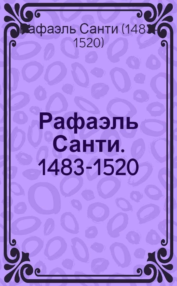 Рафаэль Санти. 1483-1520 : книга-альбом