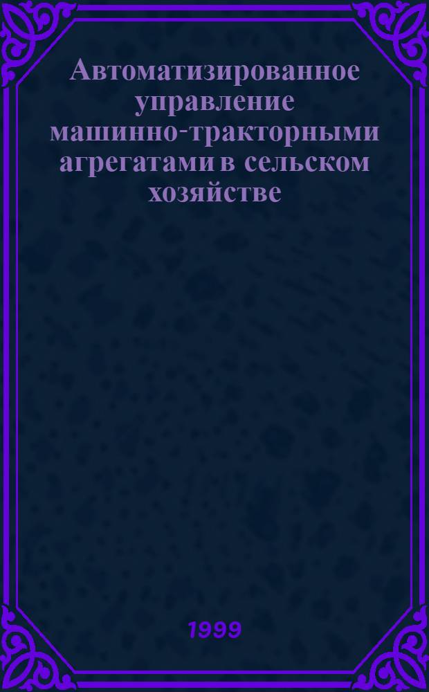 Автоматизированное управление машинно-тракторными агрегатами в сельском хозяйстве : автореферат диссертации на соискание ученой степени д.т.н. : специальность 05.13.07