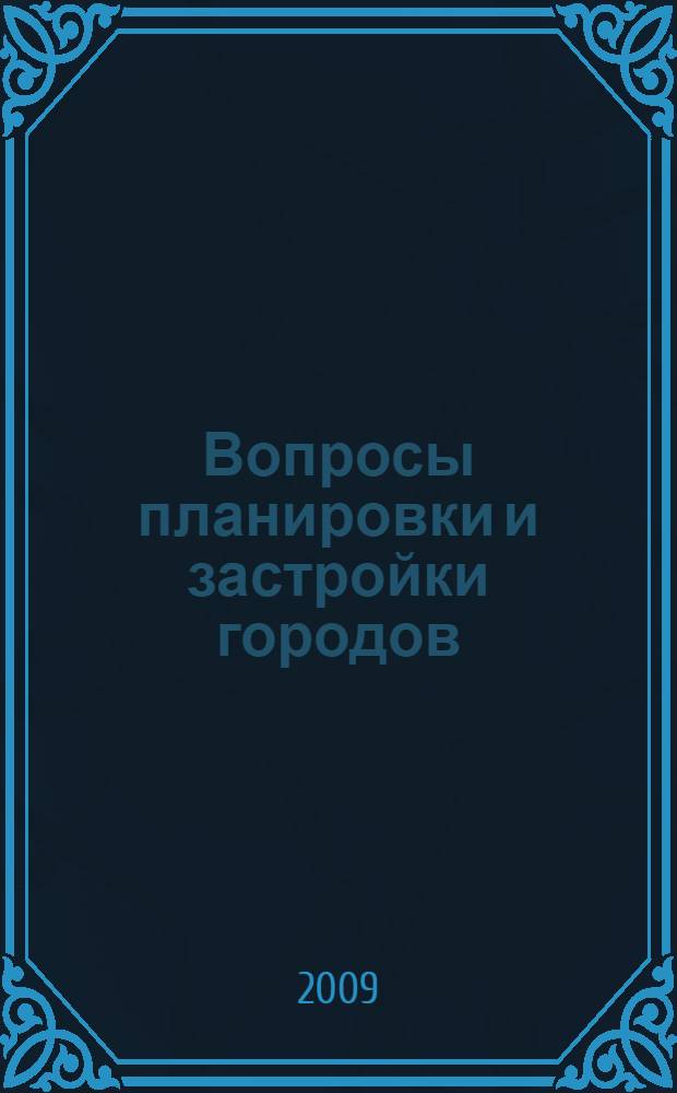 Вопросы планировки и застройки городов : материалы XVI Международной научно-практической конференции, 28-29 мая 2009 года, Пенза
