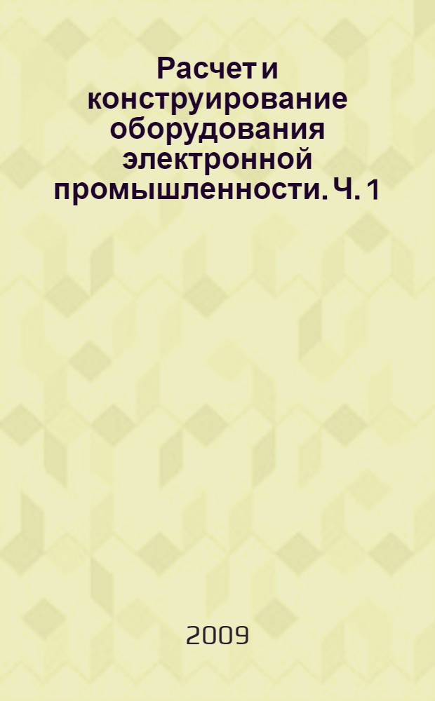 Расчет и конструирование оборудования электронной промышленности. Ч. 1
