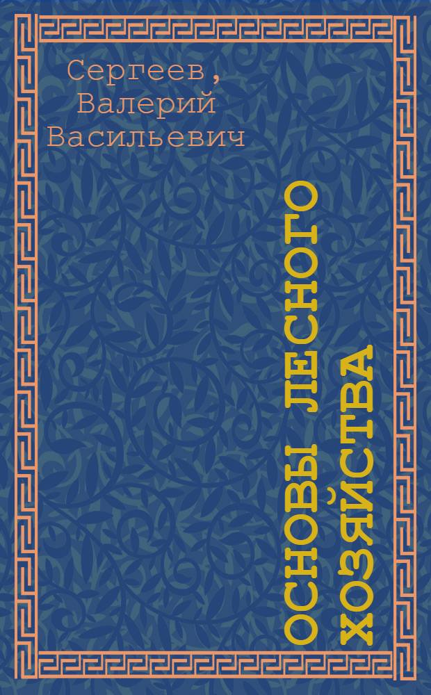 Основы лесного хозяйства : курс лекций : для студентов вузов и техникумов по специальности 080502 "Экономика и управление на предприятии (в лесном хозяйстве)" и специальности 2601 "Технология лесозаготовок среднего профессионального образования"