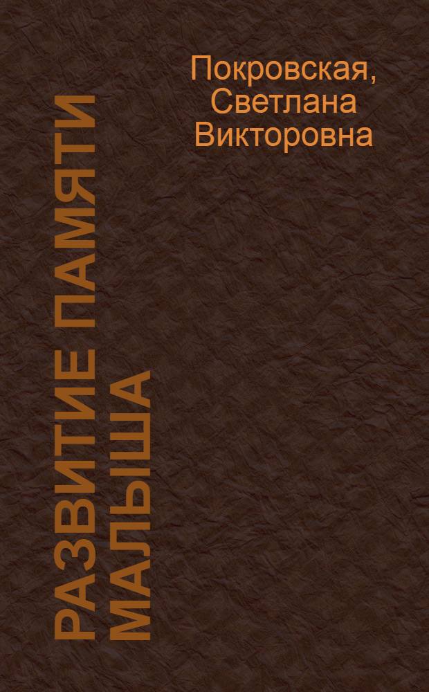 Развитие памяти малыша : зрительная память, слуховая память, развитие речи, логическая память, наблюдательность : для чтения родителями детям