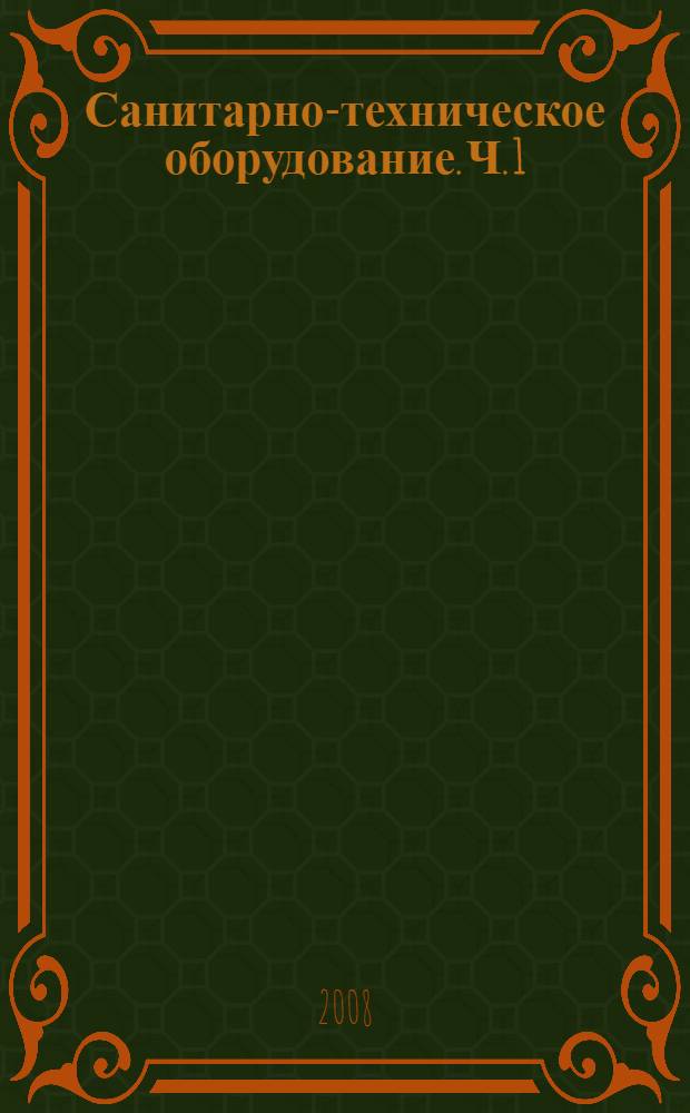 Санитарно-техническое оборудование. [Ч. 1]