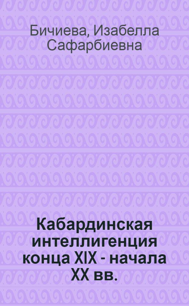 Кабардинская интеллигенция конца XIX - начала XX вв. : монография