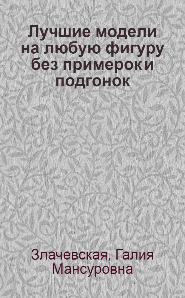Лучшие модели на любую фигуру без примерок и подгонок : особенности конструирования и моделирования швейных изделий