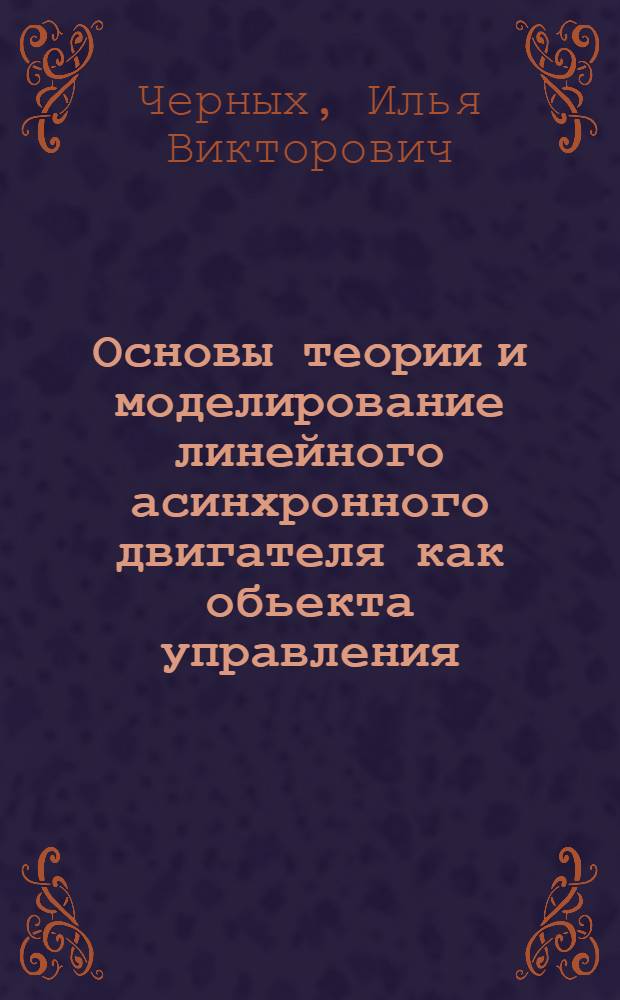Основы теории и моделирование линейного асинхронного двигателя как обьекта управления : автореферат диссертации на соискание ученой степени д.т.н. : специальность 05.09.01