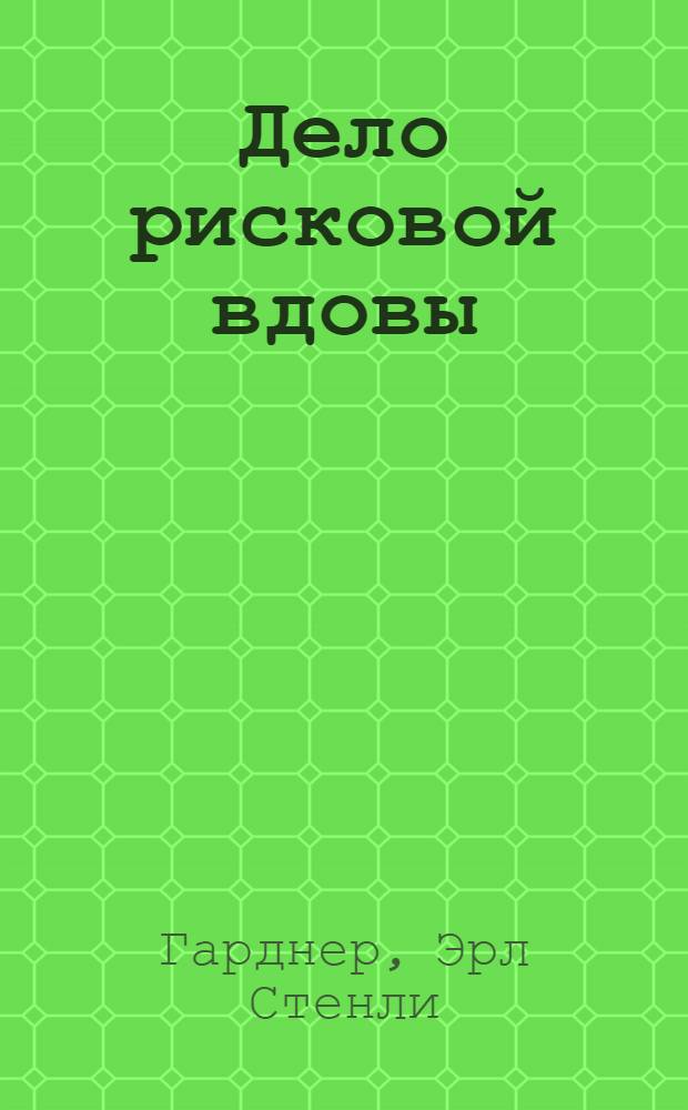 Дело рисковой вдовы : роман