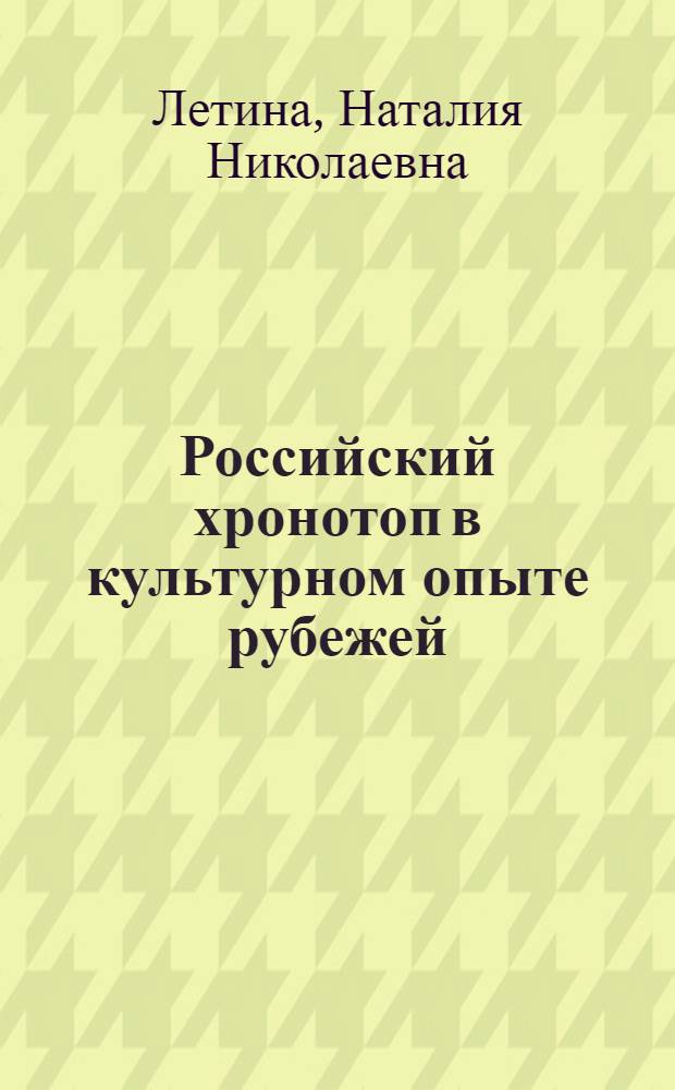 Российский хронотоп в культурном опыте рубежей (XVIII-XX вв.) : монография