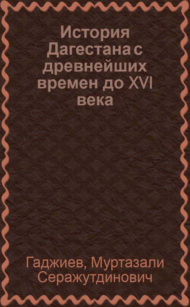 История Дагестана с древнейших времен до XVI века : 6 класс : учебник для общеобразовательных учреждений Республики Дагестан