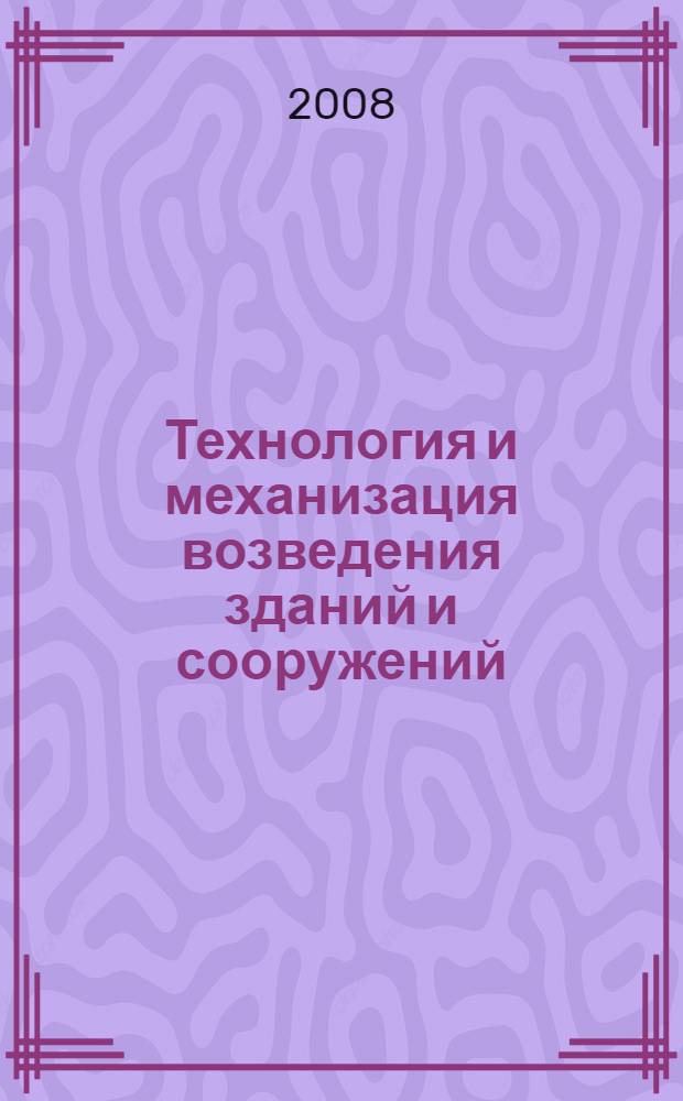 Технология и механизация возведения зданий и сооружений : учебно-методический комплекс