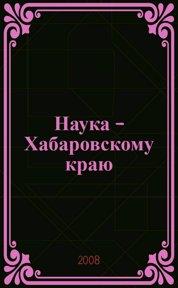 Наука - Хабаровскому краю : материалы X краевого конкурса молодых ученых