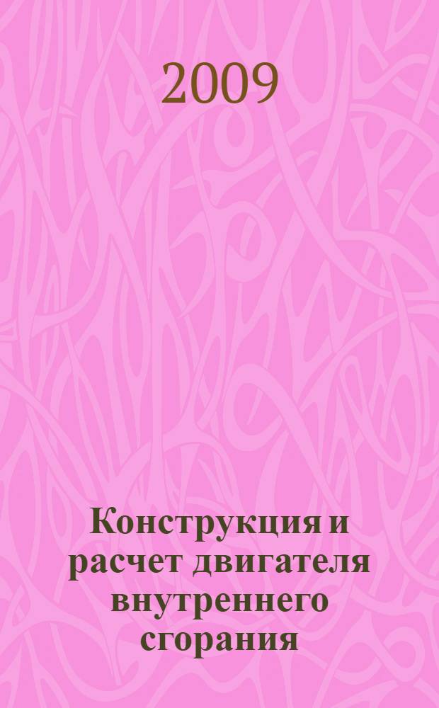 Конструкция и расчет двигателя внутреннего сгорания : учебное пособие для студентов специальности 230100.02)