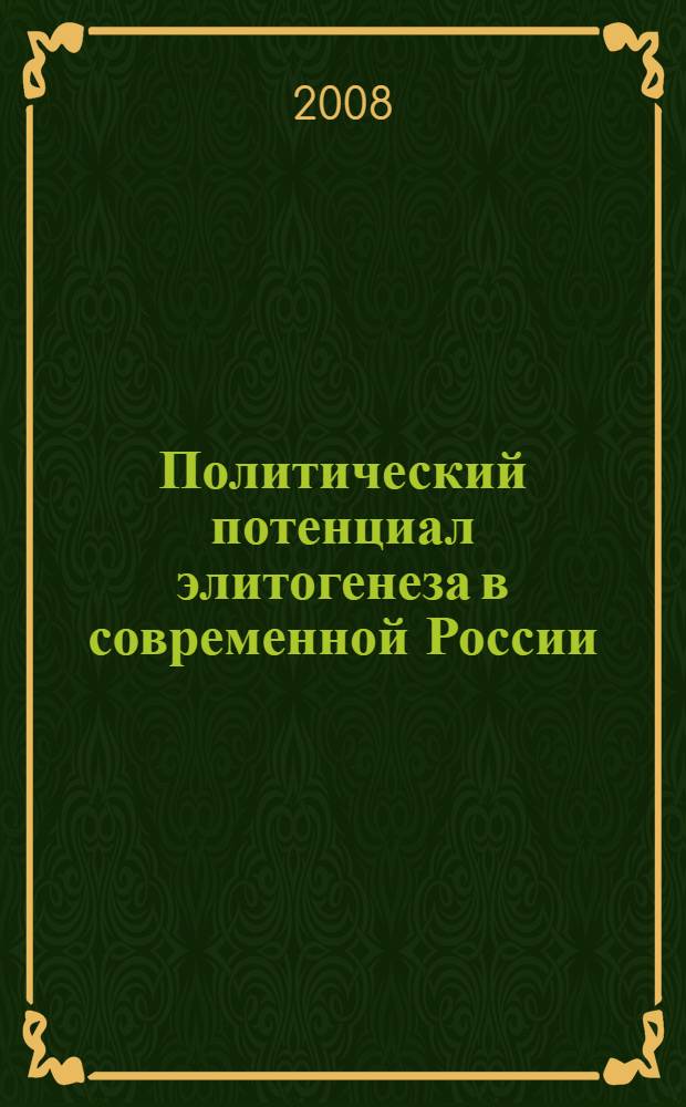 Политический потенциал элитогенеза в современной России: философские, политологические, геополитические, прогностические и практические аспекты