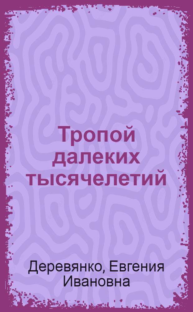 Тропой далеких тысячелетий : страницы из жизни археолога и путешественника