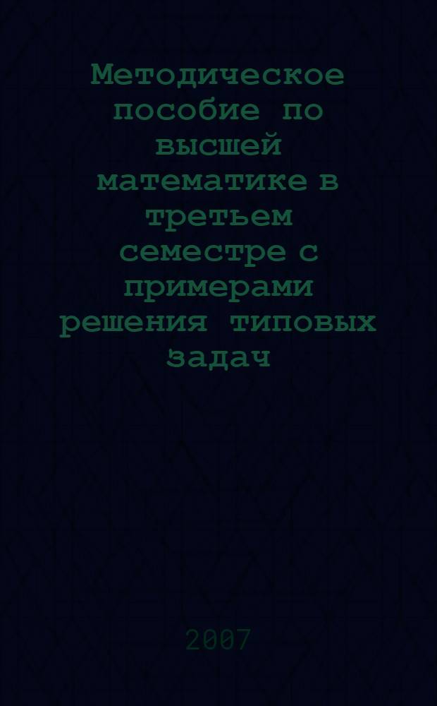 Методическое пособие по высшей математике в третьем семестре с примерами решения типовых задач : учебно-методическое пособие