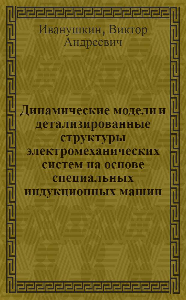 Динамические модели и детализированные структуры электромеханических систем на основе специальных индукционных машин : автореферат диссертации на соискание ученой степени к.т.н. : специальность 05.09.01