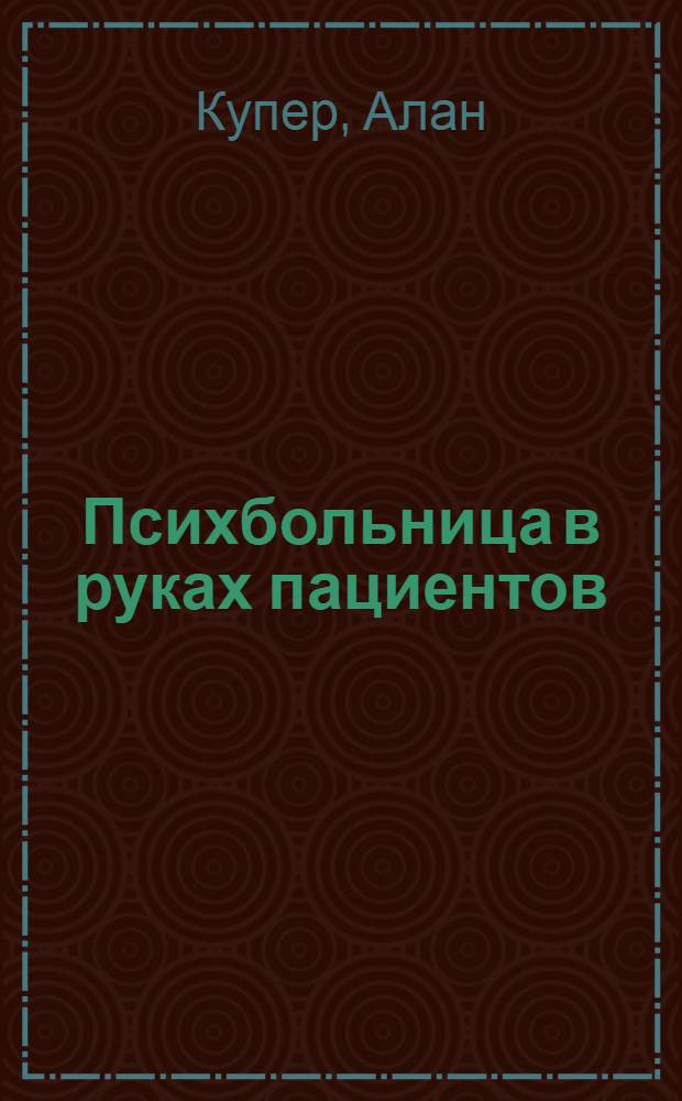 Психбольница в руках пациентов : Алан Купер об интерфейсах : почему высокие технологии сводят с ума и как восстановить душевное равновесие