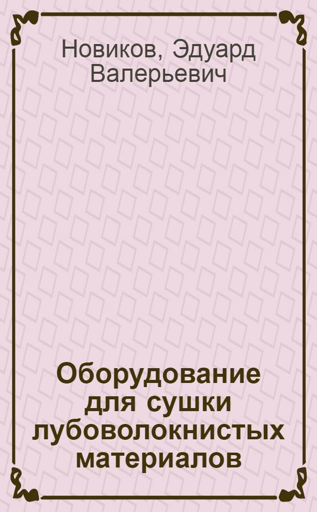 Оборудование для сушки лубоволокнистых материалов: конструкции и расчеты : учебное пособие