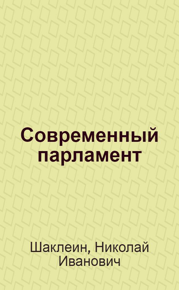 Современный парламент: конституционно-правовой статус и организация деятельности. Зарубежный и отечественный опыт, пути совершенствования : учебное пособие