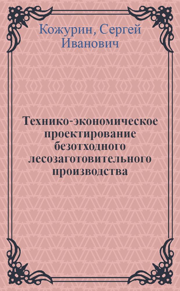 Технико-экономическое проектирование безотходного лесозаготовительного производства : учебное пособие для курсового проектирования