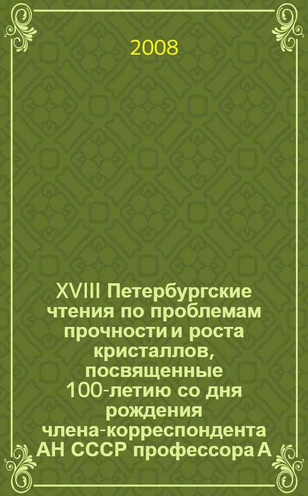 XVIII Петербургские чтения по проблемам прочности и роста кристаллов, посвященные 100-летию со дня рождения члена-корреспондента АН СССР профессора А.В. Степанова, 21-24 октября 2008 г., Санкт-Петербург. Ч. 2