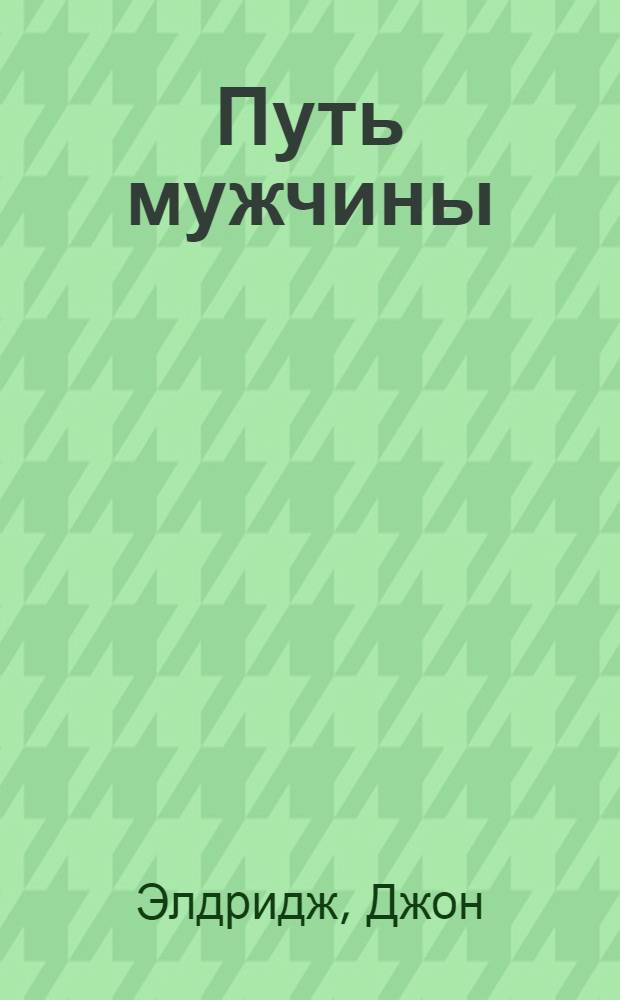Путь мужчины : карта идущего по пути возмужания