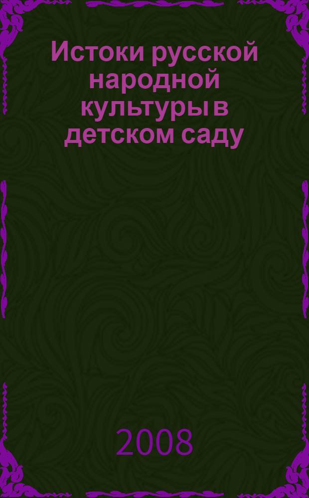 Истоки русской народной культуры в детском саду : методическое пособие для воспитателей ДОУ