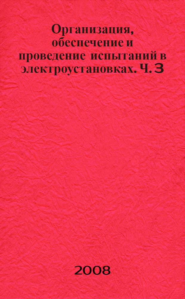 Организация, обеспечение и проведение испытаний в электроустановках. Ч. 3 : Материальная база электролаборатории ; Ч. 4. Охрана труда и вводные сведения по юридическому комплекту документов электролаборатории