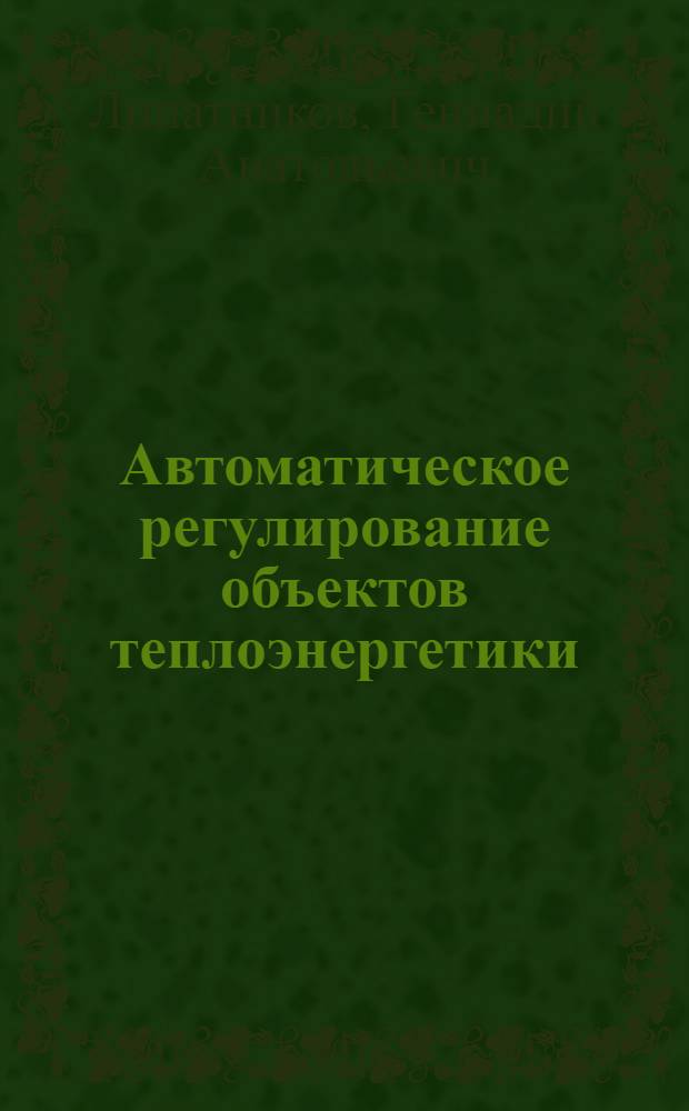 Автоматическое регулирование объектов теплоэнергетики : учебное пособие для студентов направления 650800 "Теплоэнергетика" вузов региона