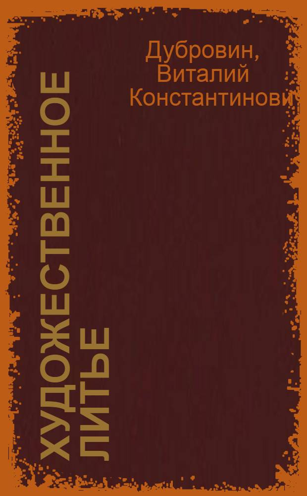 Художественное литье : учебное пособие : для студентов высших учебных заведений, обучающихся по специальности 050501.09 "Профессиональное обучение (металлургические производства)"