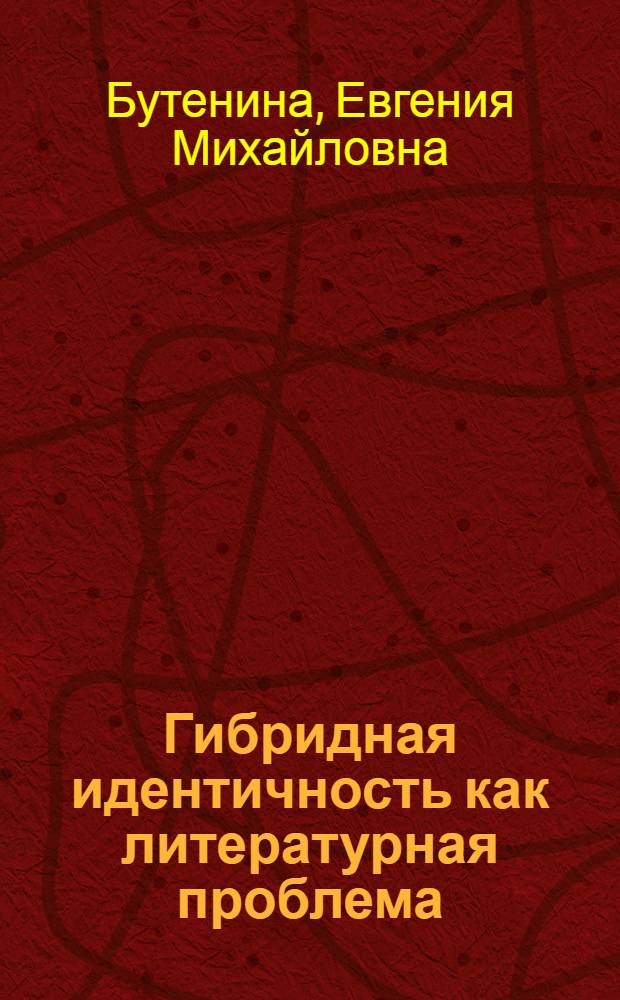 Гибридная идентичность как литературная проблема (на материале китайско-американской женской прозы XX века) : автореф. дис. на соиск. учен. степ. канд. филол. наук : специальность 10.01.03 <литература народов стран зарубежья>