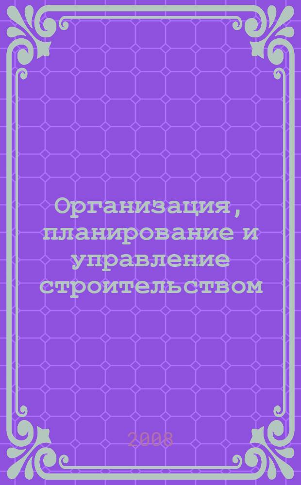 Организация, планирование и управление строительством : учебно-методический комплекс