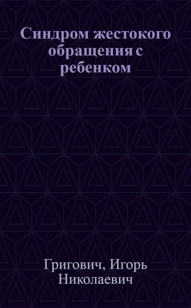 Синдром жестокого обращения с ребенком : учебное пособие для студентов и врачей