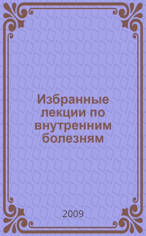 Избранные лекции по внутренним болезням : учебное пособие для студентов, обучающихся по специальностям "Лечебное дело", "Педиатрия", "Медико-профилактическое дело", врачей-интернов и клинических ординаторов