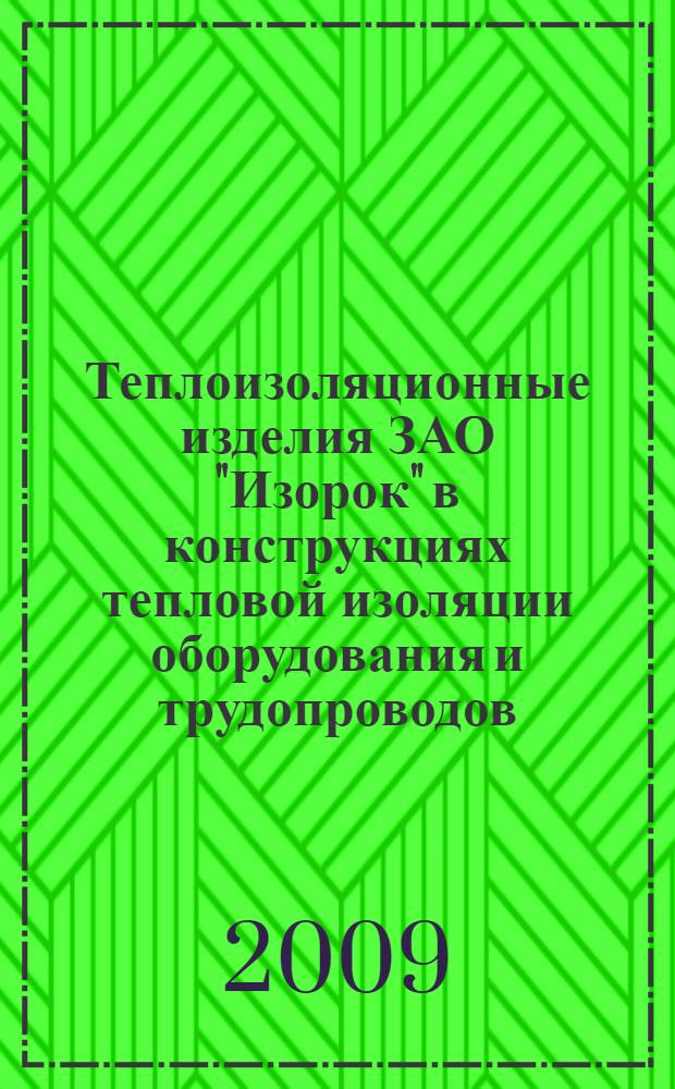 Теплоизоляционные изделия ЗАО "Изорок" в конструкциях тепловой изоляции оборудования и трудопроводов: рекомендации по применению с альбомом технических решений, ТР 12329-ТИ.2009