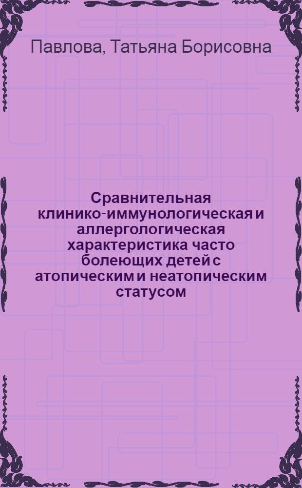 Сравнительная клинико-иммунологическая и аллергологическая характеристика часто болеющих детей с атопическим и неатопическим статусом : автореф. дис. на соиск. учен. степ. канд. мед. наук : специальность 14.00.36 <Аллергология и иммунология>