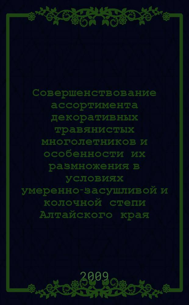 Совершенствование ассортимента декоративных травянистых многолетников и особенности их размножения в условиях умеренно-засушливой и колочной степи Алтайского края : автореф. дис. на соиск. учен. степ. канд. с.-х. наук : специальность 06.01.07 <Плодоводство, виноградарство>