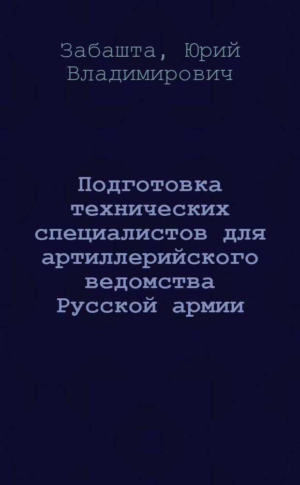 Подготовка технических специалистов для артиллерийского ведомства Русской армии (1821-1914 гг.) : автореф. дис. на соиск. учен. степ. канд. ист. наук : специальность 07.00.02 <Отечеств. история>