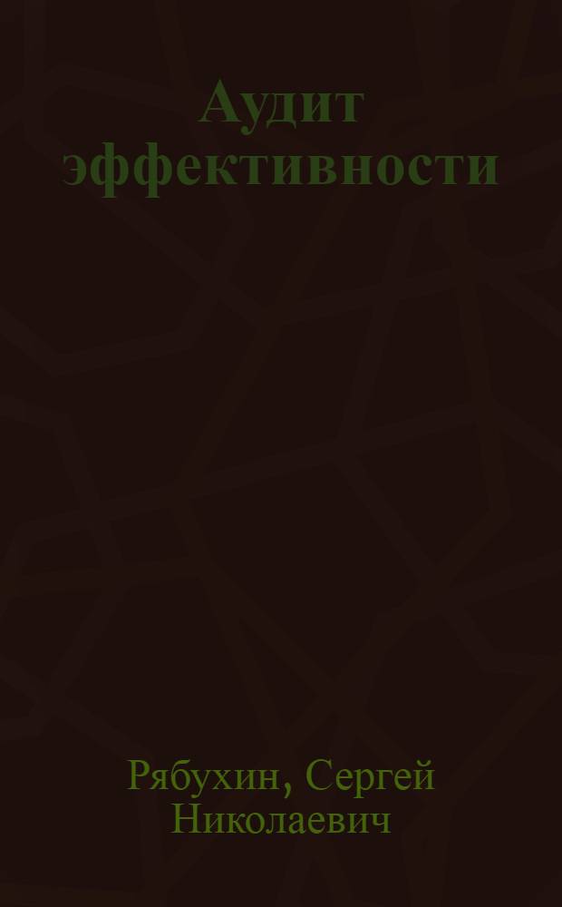 Аудит эффективности : учебник : для студентов, обучающихся по специальностям "Бухгалтерский учет, анализ и аудит" и "Финансы и кредит"