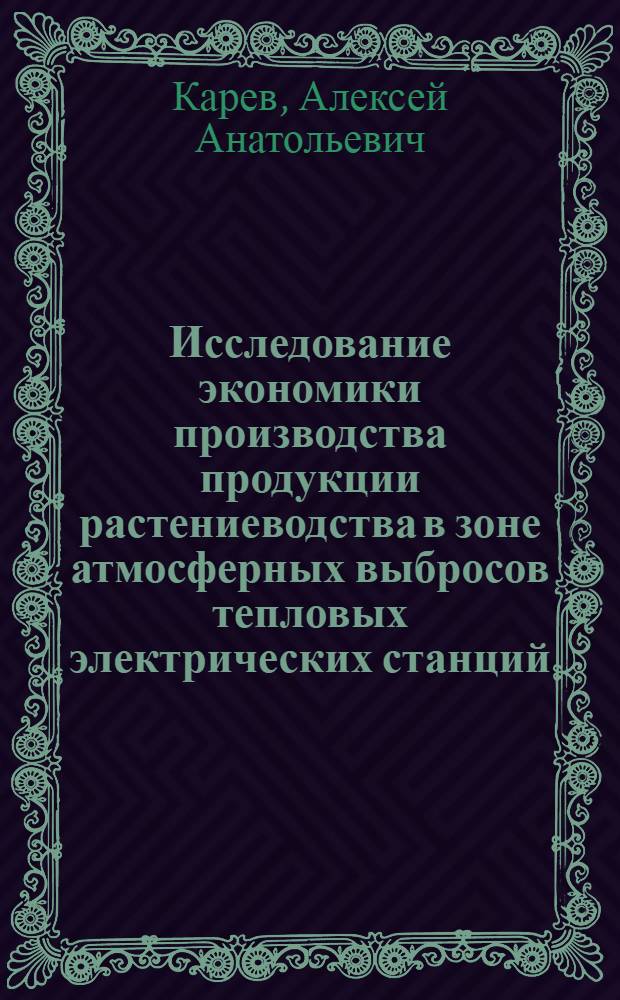 Исследование экономики производства продукции растениеводства в зоне атмосферных выбросов тепловых электрических станций : автореф. дис. на соиск. учен. степ. канд. экон. наук : специальность 08.00.05 <Экономика и упр. нар. хоз-вом>