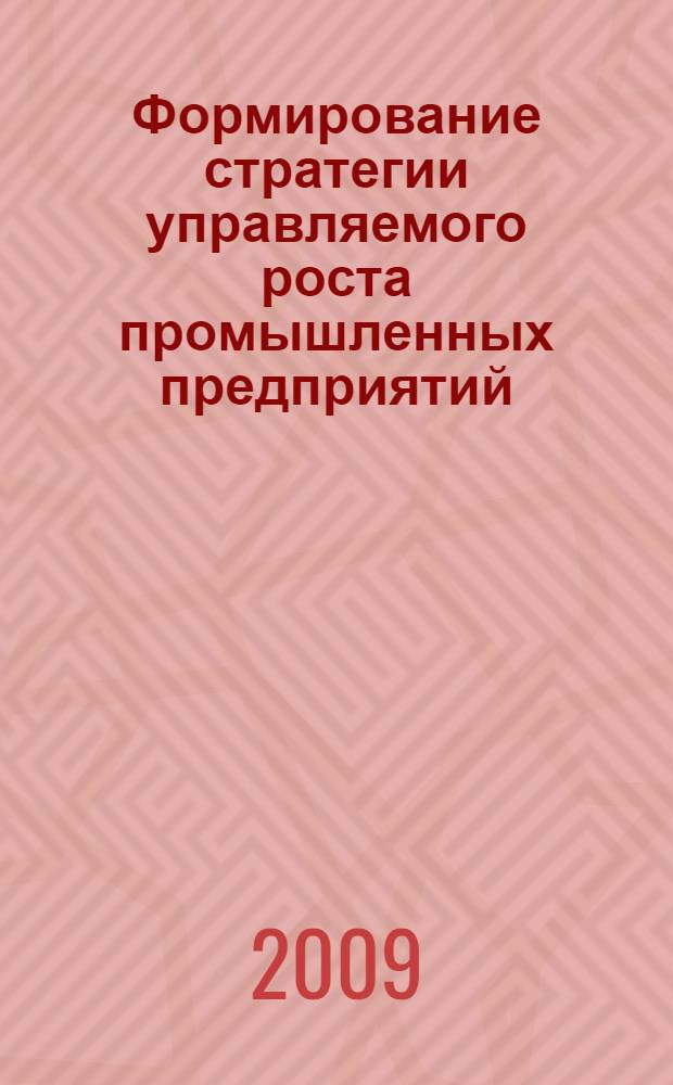 Формирование стратегии управляемого роста промышленных предприятий : автореф. дис. на соиск. учен. степ. канд. экон. наук : специальность 08.00.05 <Экономика и упр. нар. хоз-вом>