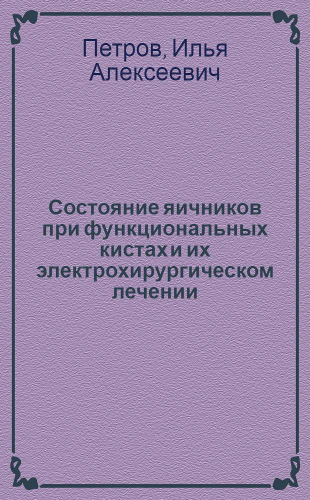 Состояние яичников при функциональных кистах и их электрохирургическом лечении : (клинико-экспериментальное исследование) : автореф. дис. на соиск. учен. степ. канд. мед. наук : специальность 14.00.01 <Акушерство и гинекология> : специальность 03.00.25 <Гистология, цитология, клеточная биология>