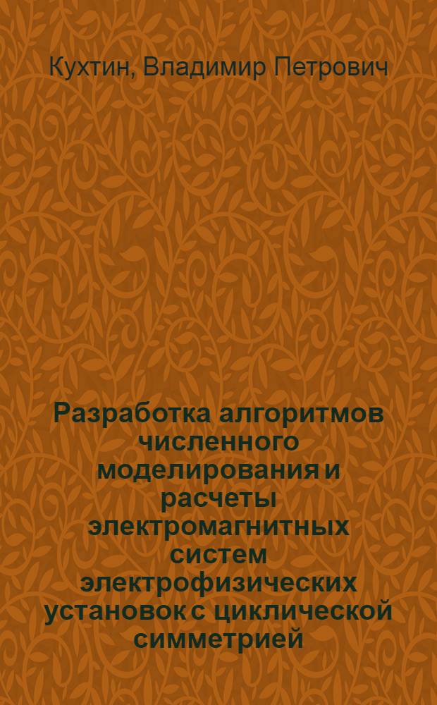 Разработка алгоритмов численного моделирования и расчеты электромагнитных систем электрофизических установок с циклической симметрией : (циклотроны, токамаки, двигатели) : автореф. дис. на соиск. учен. степ. канд. физ.-мат. наук : специальность 01.04.13 <Электрофизика, электрофиз. установки>